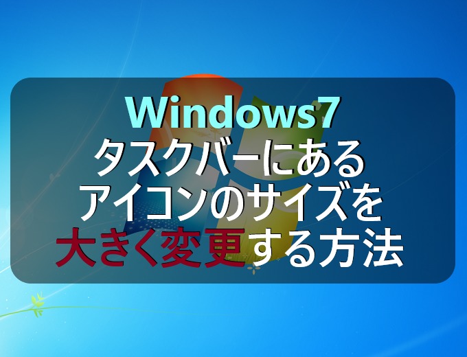 Windows7 タスクバーにあるアイコンのサイズを大きく変更する方法 パソコンの問題を改善