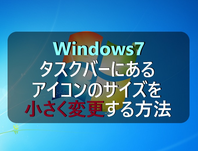 Windows7 タスクバーにあるアイコンのサイズを小さく変更する方法 パソコンの問題を改善