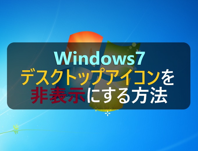 Windows7 デスクトップアイコンを非表示にする方法 パソコンの問題を改善