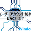 ユーザーアカウント制御(UAC)とは？