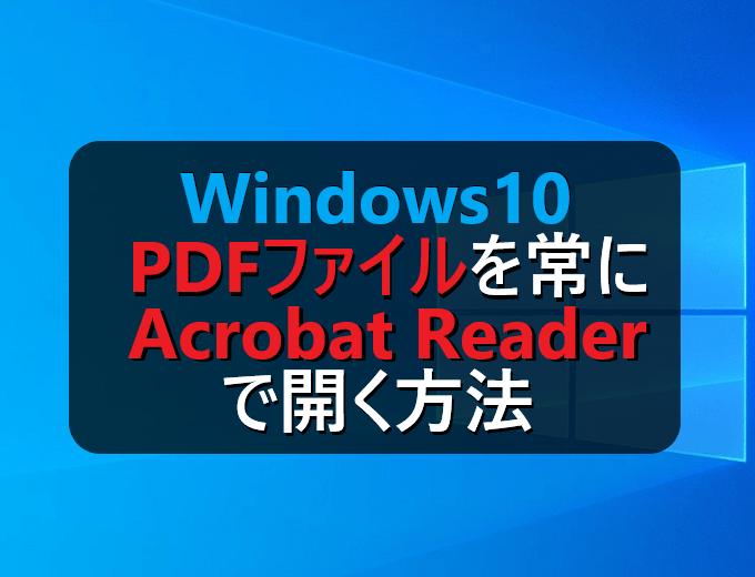 Windows10 Pdfファイルを常にadobe Acrobat Readerで開く方法 パソコンの問題を改善