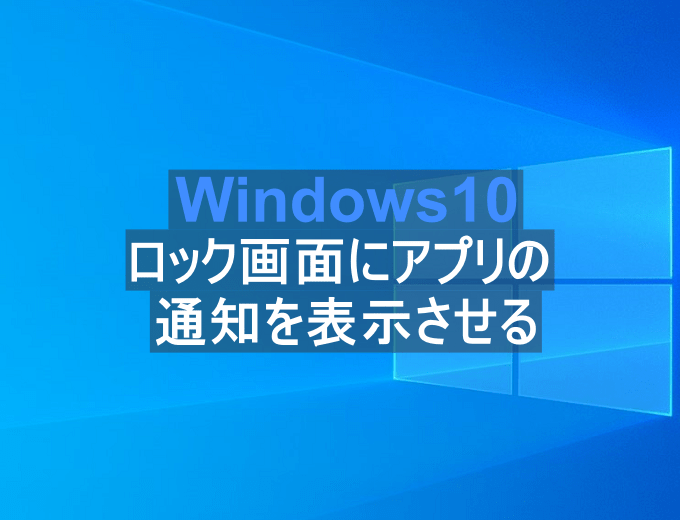 Windows10 ロック画面にアプリの通知を表示させる方法 パソコンの問題を改善