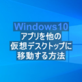 Windows10 アプリを他の仮想デスクトップに移動する方法