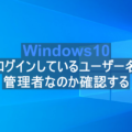 Windows10 ログインしているユーザー名と管理者かどうか確認する