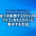 Windows10 全ての仮想デスクトップのアイコンをタスクバーに表示