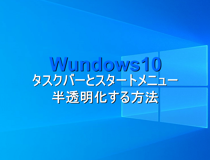 Windows10 タスクバーとスタートメニューを半透明化する方法 パソコンの問題を改善