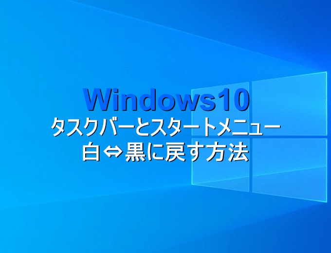 Windows10 タスクバーとスタートメニューを白 黒に戻す方法 パソコンの問題を改善