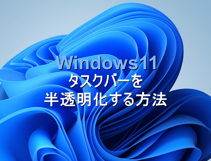 Windows11 タスクバーとスタートメニューを半透明化する方法 パソコンの問題を改善